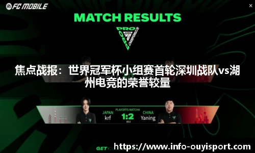焦点战报:世界冠军杯小组赛首轮深圳战队vs湖州电竞的荣誉较量