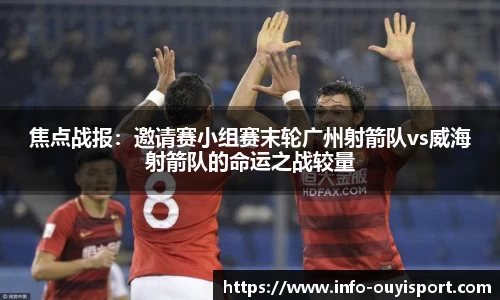 焦点战报:邀请赛小组赛末轮广州射箭队vs威海射箭队的命运之战较量