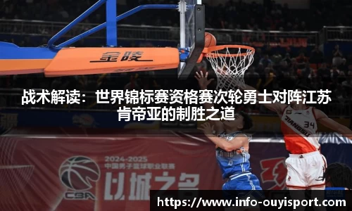 战术解读:世界锦标赛资格赛次轮勇士对阵江苏肯帝亚的制胜之道