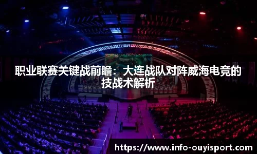 职业联赛关键战前瞻:大连战队对阵威海电竞的技战术解析