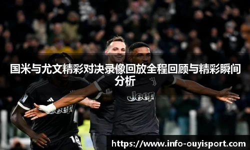 国米与尤文精彩对决录像回放全程回顾与精彩瞬间分析