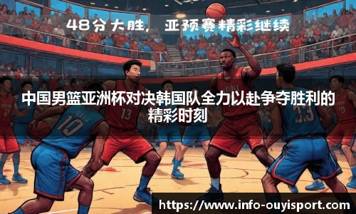 中国男篮亚洲杯对决韩国队全力以赴争夺胜利的精彩时刻